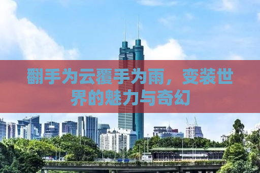 翻手为云覆手为雨，变装世界的魅力与奇幻