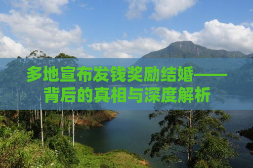 多地宣布发钱奖励结婚——背后的真相与深度解析