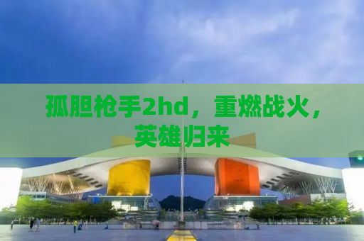 孤胆枪手2hd，重燃战火，英雄归来