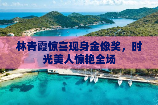 林青霞惊喜现身金像奖，时光美人惊艳全场