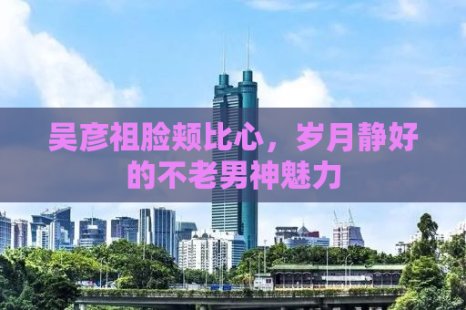 吴彦祖脸颊比心，岁月静好的不老男神魅力