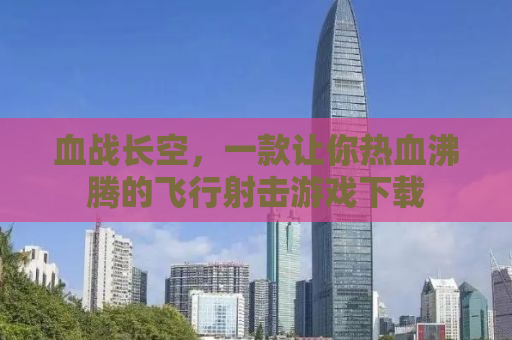 血战长空，一款让你热血沸腾的飞行射击游戏下载