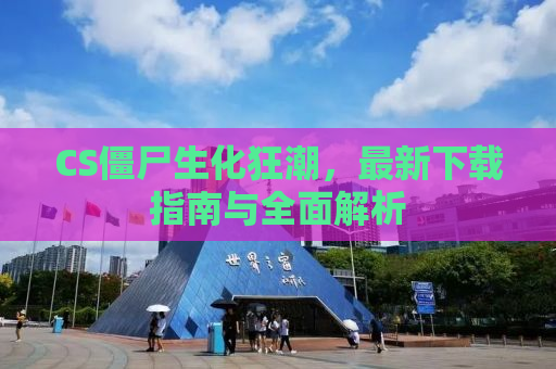 CS僵尸生化狂潮，最新下载指南与全面解析