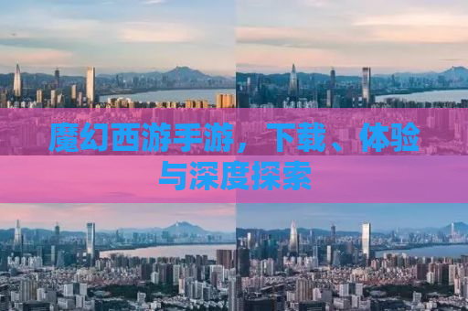 魔幻西游手游，下载、体验与深度探索