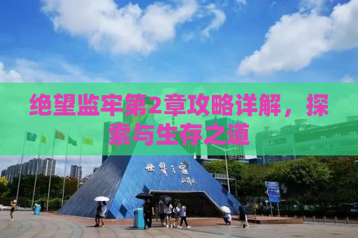 绝望监牢第2章攻略详解，探索与生存之道