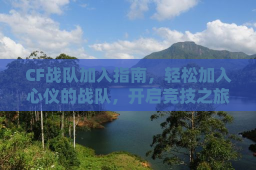 CF战队加入指南，轻松加入心仪的战队，开启竞技之旅！