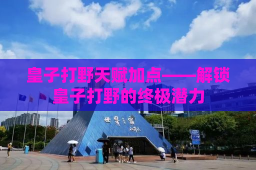 皇子打野天赋加点——解锁皇子打野的终极潜力