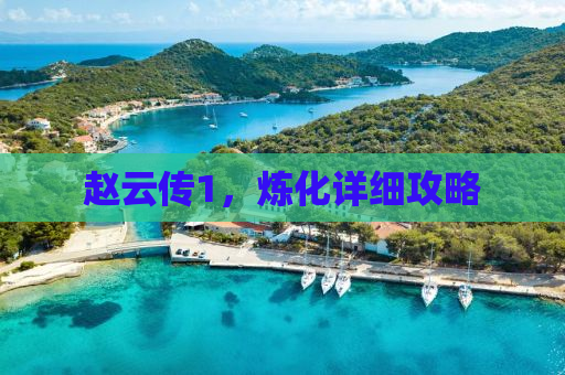 赵云传1，炼化详细攻略