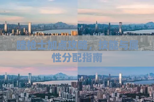暗枪士加点攻略，技能与属性分配指南