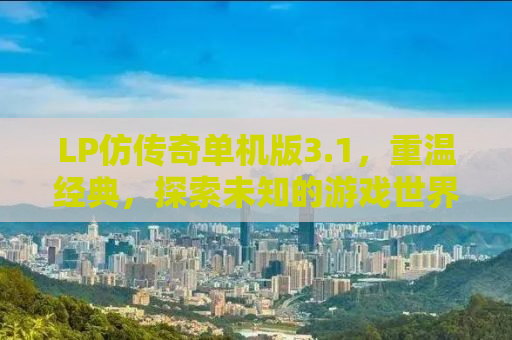 LP仿传奇单机版3.1，重温经典，探索未知的游戏世界