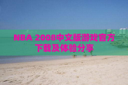 NBA 2008中文版游戏官方下载及体验分享