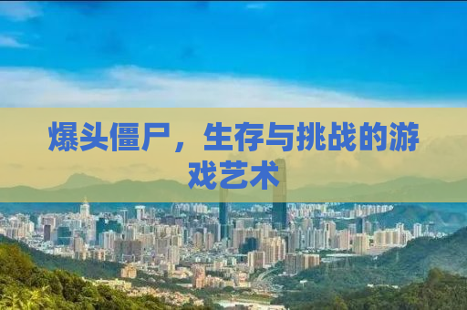 爆头僵尸，生存与挑战的游戏艺术