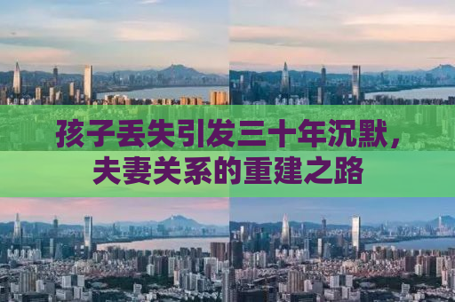 孩子丢失引发三十年沉默，夫妻关系的重建之路