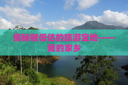 揭秘被低估的旅游宝地——我的家乡