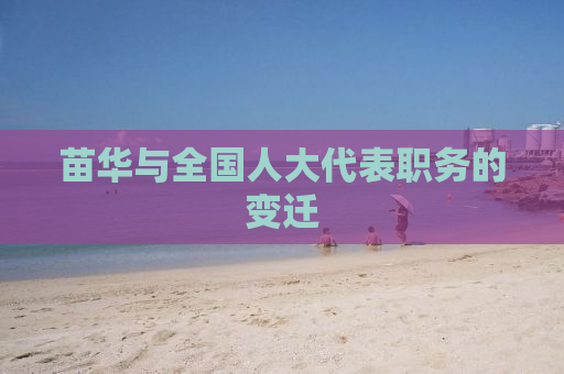 苗华与全国人大代表职务的变迁