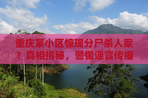 重庆某小区惊现分尸杀人案？真相揭秘，警惕谣言传播！