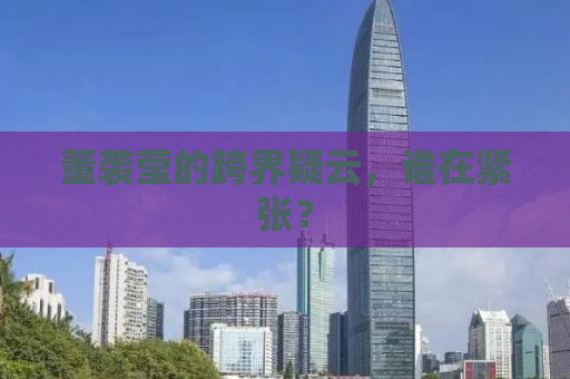 董袭莹的跨界疑云，谁在紧张？