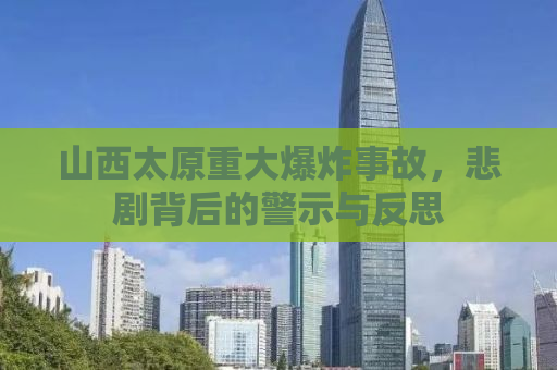 山西太原重大爆炸事故，悲剧背后的警示与反思