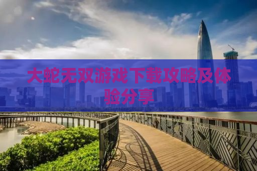 大蛇无双游戏下载攻略及体验分享