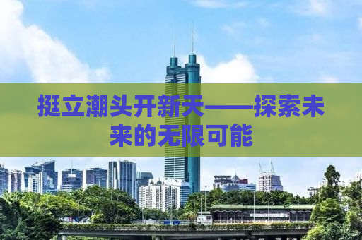 挺立潮头开新天——探索未来的无限可能
