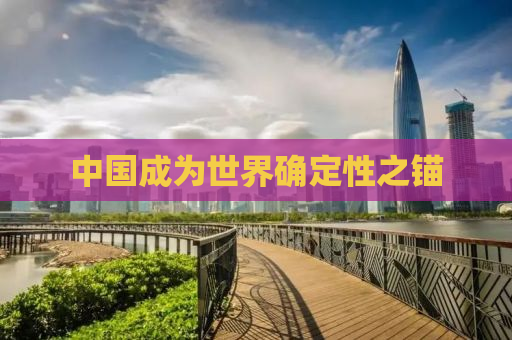 中国成为世界确定性之锚