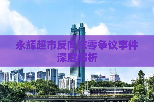 永辉超市反向抹零争议事件深度解析