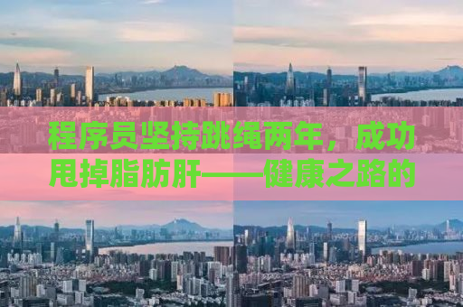 程序员坚持跳绳两年，成功甩掉脂肪肝——健康之路的启示