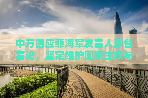 中方回应菲海军发言人涉台言论，坚定维护国家主权与领土完整