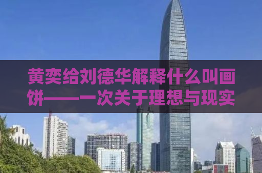 黄奕给刘德华解释什么叫画饼——一次关于理想与现实的深度对话