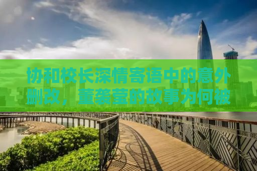 协和校长深情寄语中的意外删改，董袭莹的故事为何被悄然抹去？