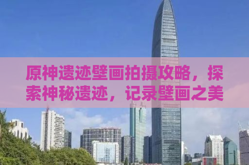 原神遗迹壁画拍摄攻略，探索神秘遗迹，记录壁画之美
