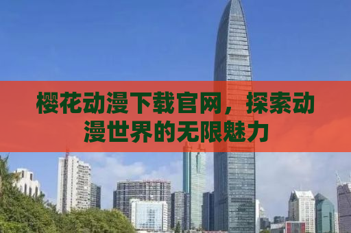 樱花动漫下载官网，探索动漫世界的无限魅力