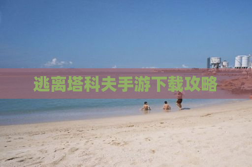 逃离塔科夫手游下载攻略