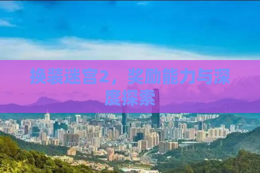换装迷宫2，奖励能力与深度探索