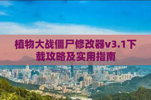 植物大战僵尸修改器v3.1下载攻略及实用指南
