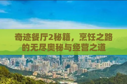 奇迹餐厅2秘籍，烹饪之路的无尽奥秘与经营之道