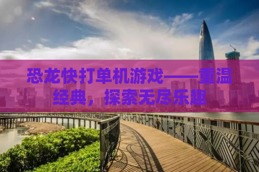 恐龙快打单机游戏——重温经典，探索无尽乐趣