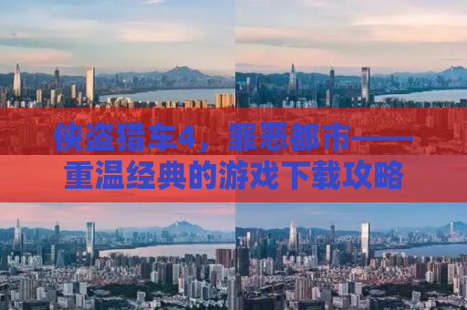 侠盗猎车4，罪恶都市——重温经典的游戏下载攻略
