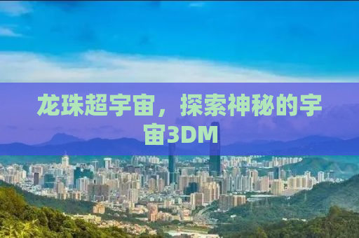 龙珠超宇宙，探索神秘的宇宙3DM