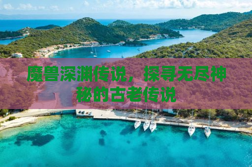 魔兽深渊传说，探寻无尽神秘的古老传说