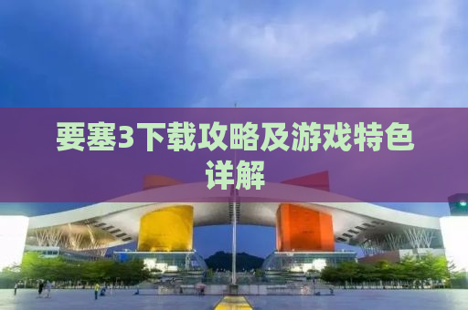 要塞3下载攻略及游戏特色详解
