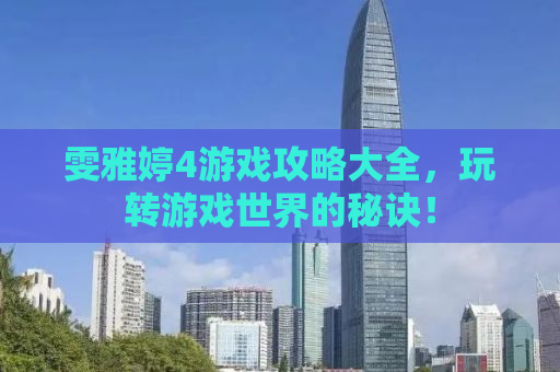 雯雅婷4游戏攻略大全，玩转游戏世界的秘诀！