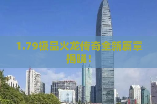 1.79极品火龙传奇全新篇章揭晓！