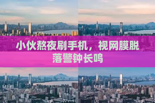 小伙熬夜刷手机，视网膜脱落警钟长鸣