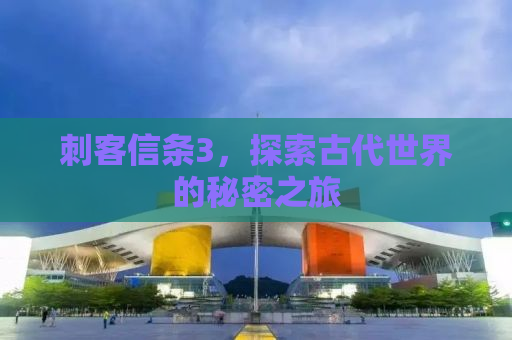 刺客信条3，探索古代世界的秘密之旅