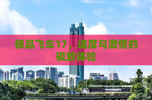 极品飞车17，速度与激情的极致体验