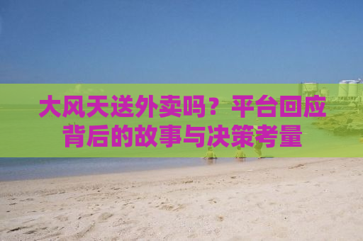 大风天送外卖吗？平台回应背后的故事与决策考量