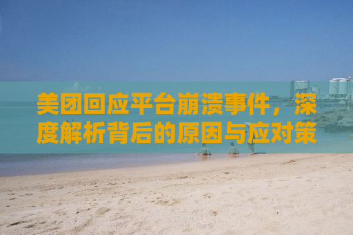 美团回应平台崩溃事件，深度解析背后的原因与应对策略
