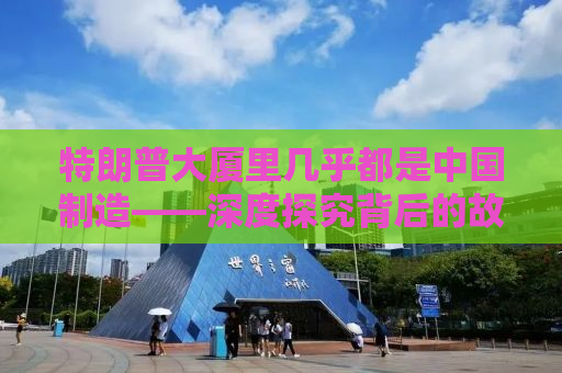 特朗普大厦里几乎都是中国制造——深度探究背后的故事