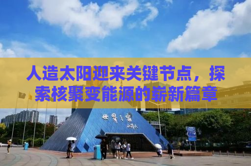 人造太阳迎来关键节点，探索核聚变能源的崭新篇章